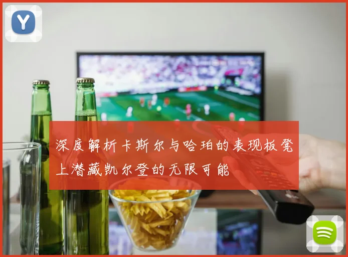 深度解析卡斯尔与哈珀的表现板凳上潜藏凯尔登的无限可能
