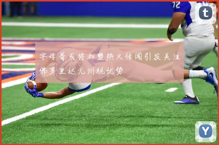 字母哥或将加盟热火传闻引发关注佛罗里达无州税优势