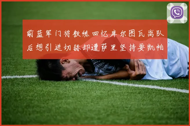 前蓝军门将教练回忆库尔图瓦离队后想引进切赫却遭萨里坚持要凯帕