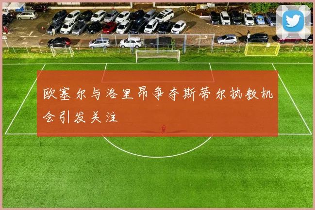 欧塞尔与洛里昂争夺斯蒂尔执教机会引发关注