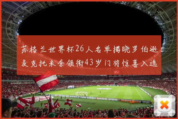 苏格兰世界杯26人名单揭晓罗伯逊麦克托米奈领衔43岁门将惊喜入选