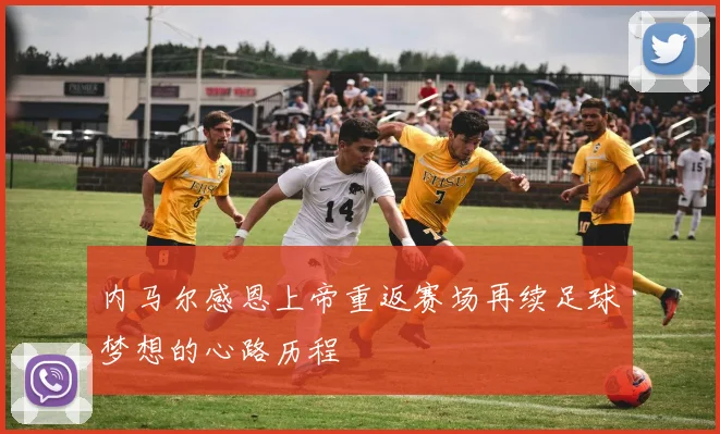 内马尔感恩上帝重返赛场再续足球梦想的心路历程