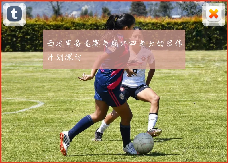 西方军备竞赛与崩坏四老头的宏伟计划探讨